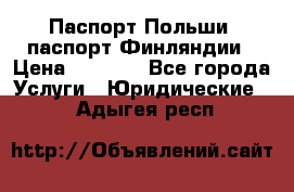 Паспорт Польши, паспорт Финляндии › Цена ­ 1 000 - Все города Услуги » Юридические   . Адыгея респ.